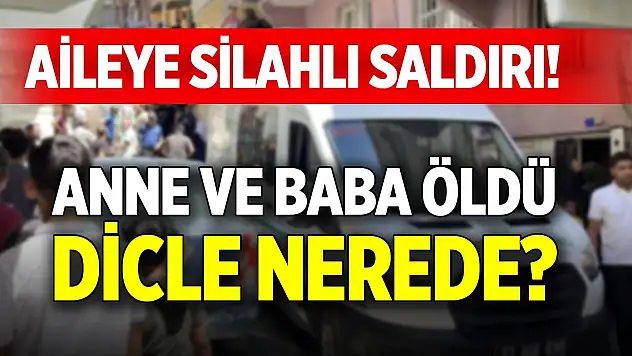 Aileye silahlı saldırı! Anne ve baba öldü, Dicle nerede?