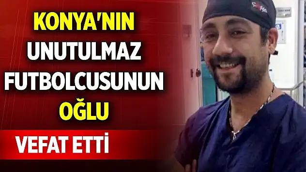 Konya'nın unutulmaz futbolcusunun oğlu vefat etti
