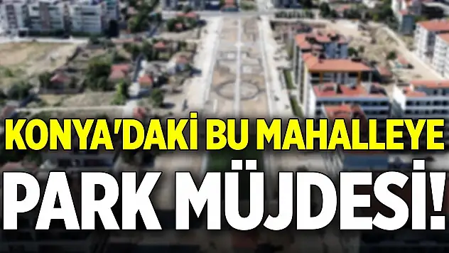 Konya'daki bu mahalleye park müjdesi!
