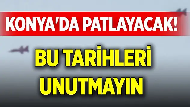 Konya'da patlayacak! Bu tarihleri unutmayın