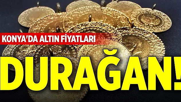 Konya'da altın fiyatları durağan!