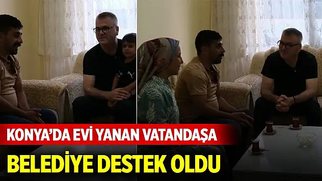Konya'da evi yanan vatandaşa belediye destek oldu