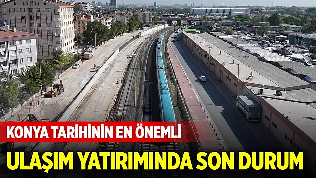 Konya tarihinin en önemli ulaşım yatırımında çalışmalar sürüyor