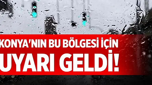 Konya'nın bu bölgesi için uyarı geldi!