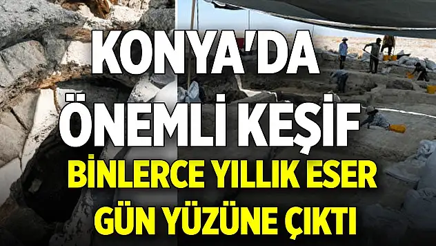 Konya'da önemli keşif: Binlerce yıllık eser gün yüzüne çıktı