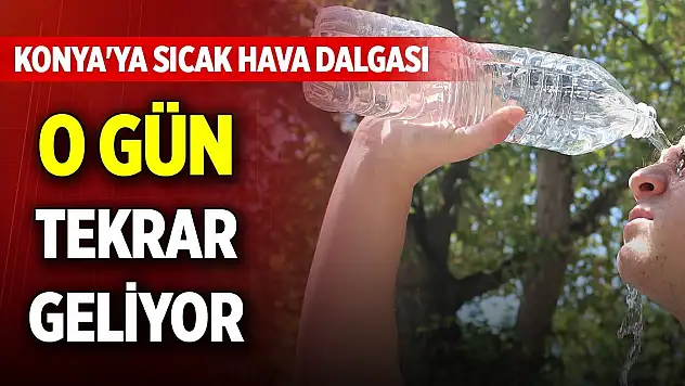 Konya'ya sıcak hava dalgası o gün tekrar geliyor