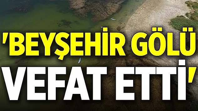 'Beyşehir Gölü vefat etti'
