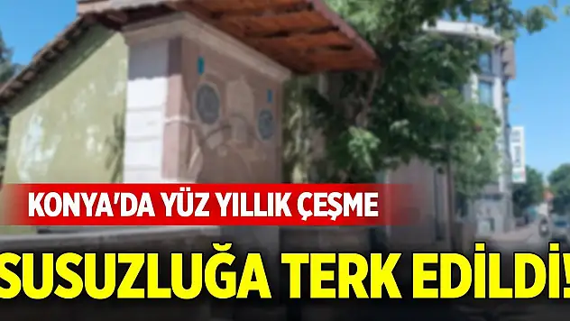 Konya'da yüz yıllık çeşme susuzluğa terk edildi!