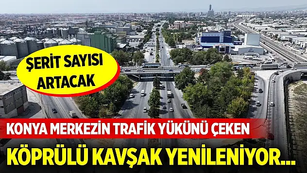 Konya merkezin trafik yükünü çeken köprülü kavşak yenileniyor... Şerit sayısı artacak