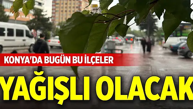Konya'da bugün bu ilçeler yağışlı olacak