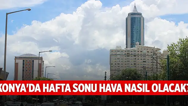 Konya'da hafta sonu hava nasıl olacak?