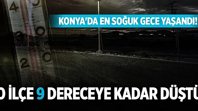 Konya'da en soğuk gece yaşandı! O ilçe 9 dereceye kadar düştü