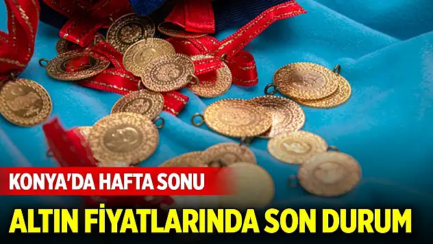 Konya'da hafta sonu altın fiyatlarında son durum... Gram altın kaç TL?
