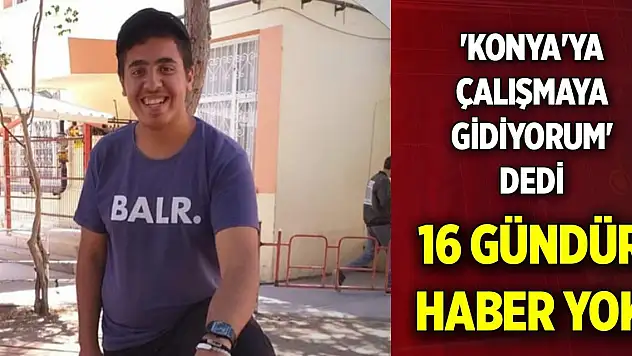 'Konya'ya çalışmaya gidiyorum' mesajı attı... 16 gündür haber yok