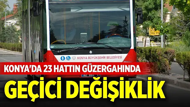 Konya'da 23 hattın güzergahında geçici değişiklik
