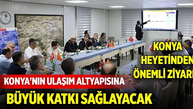 Konya heyetinden önemli ziyaret! Konya'nın ulaşım altyapısına büyük katkı sağlayacak