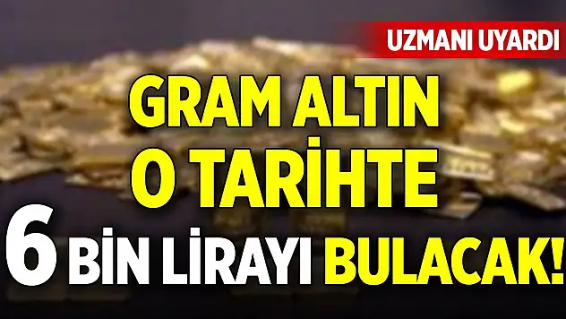 Gram altın o tarihte 6 bin lirayı bulacak! Uzmanı uyardı