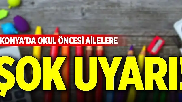 Konya'da okul öncesi ailelere şok uyarı!