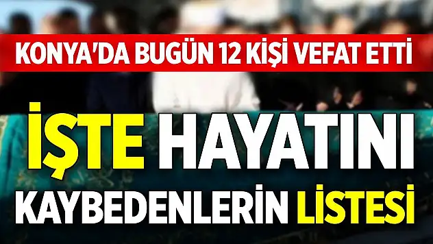 Konya'da bugün 12 kişi vefat etti: İşte hayatını kaybedenlerin listesi