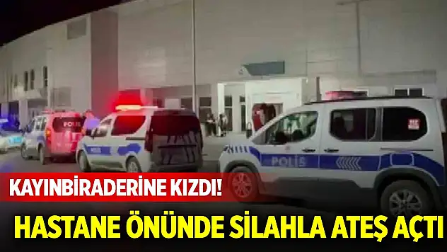 Kayınbiraderine kızdı! Hastane önünde silahla ateş açtı