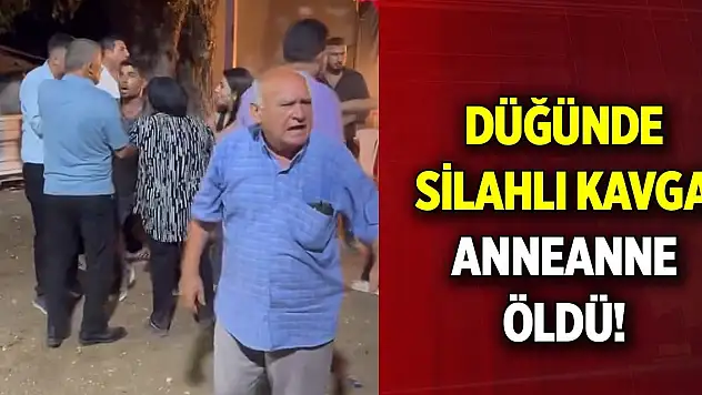 Düğündeki silahlı kavgada damadın anneannesi öldü