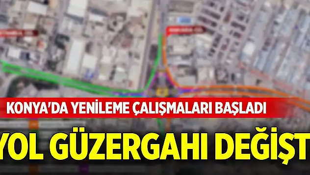 Konya'da yenileme çalışmaları başladı! Yol güzergahı değişti