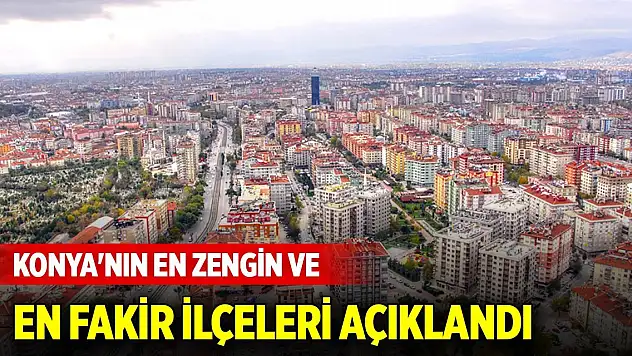 Konya'nın en zengin ve en fakir ilçeleri açıklandı