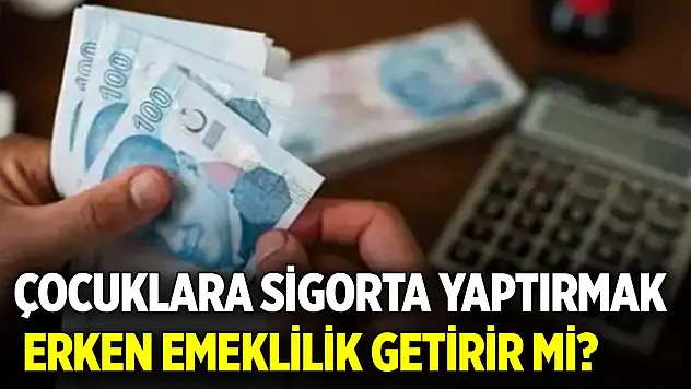 Çocuklara sigorta yaptırmak erken emeklilik getirir mi?