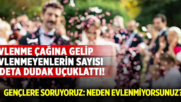 Evlenme çağına gelip evlenmeyenlerin sayısı dudak uçuklattı!