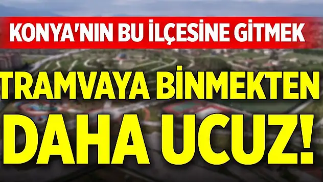 Konya'nın bu ilçesine gitmek, tramvaya binmekten daha ucuz!