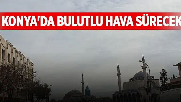 Konya'da bulutlu hava sürecek