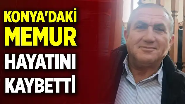 Konya'daki memur hayatını kaybetti