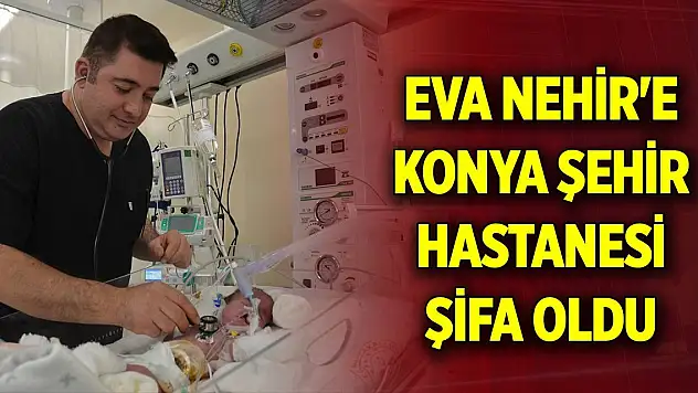 Minik Eva Nehir'e Konya Şehir Hastanesi şifa oldu