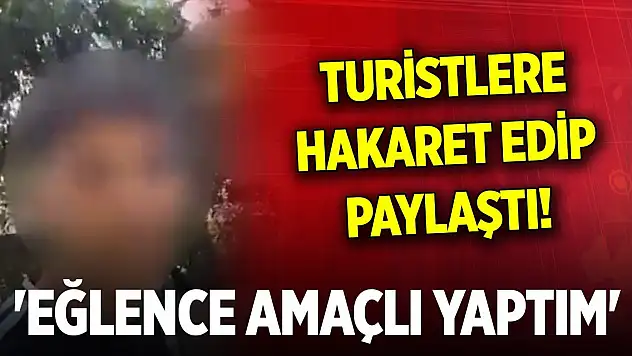 Turistlere hakaret edip sosyal medyadan paylaştı! 'Eğlence amaçlı yaptım, kötü bir niyetim yoktu'