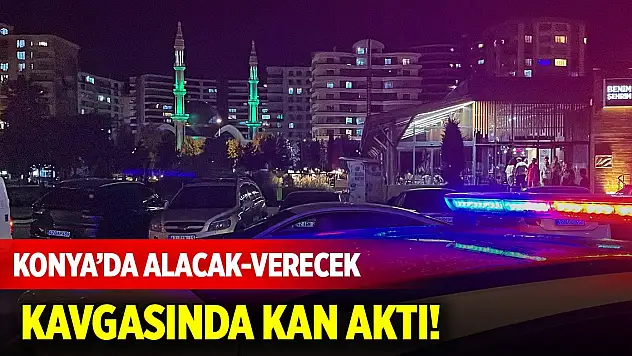 Konya merkezde alacak-verecek kavgasında kan aktı!