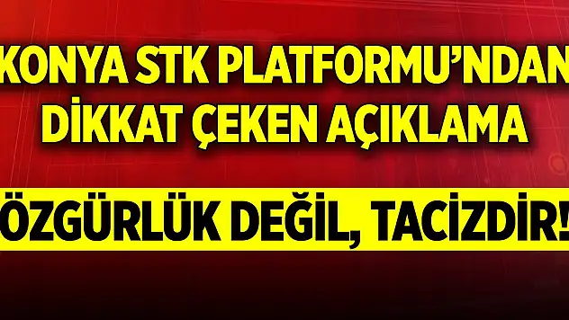 Konya STK Platformu'ndan dikkat çeken açıklama: Özgürlük değil, tacizdir!