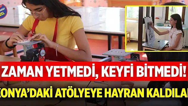 Zaman yetmedi, keyfi bitmedi! Konya'daki atölyeye hayran kaldılar
