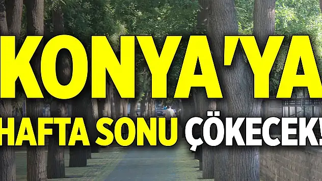 Konya'ya hafta sonu çökecek!