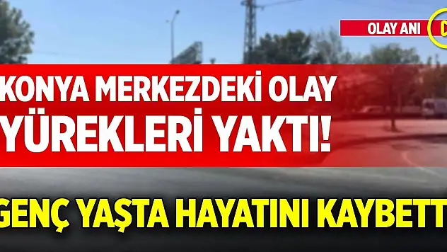 Konya merkezdeki olay yürekleri yaktı! Genç yaşta hayatını kaybetti