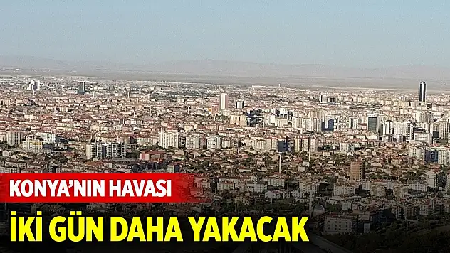 Konya'nın havası iki gün daha yakacak
