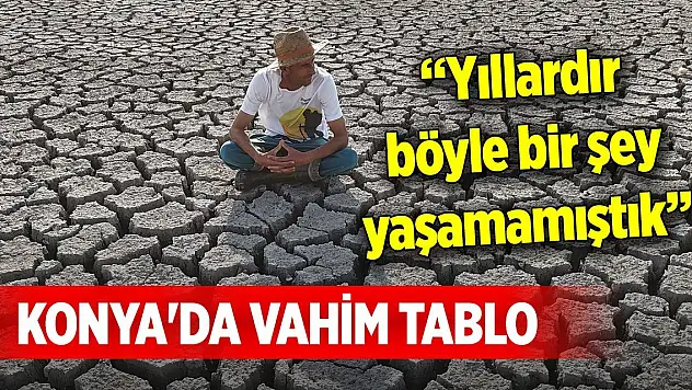 Konya'da vahim tablo... Yıllardır böyle bir şey yaşamamıştık
