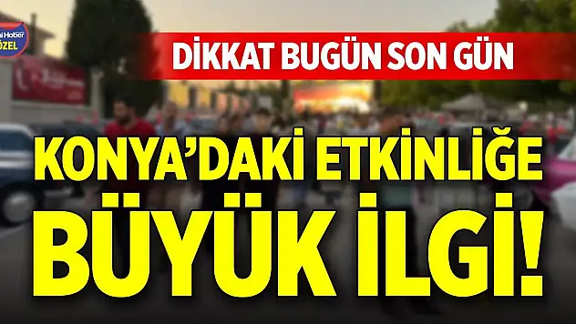Konya'daki etkinliğe büyük ilgi! Dikkat bugün son gün
