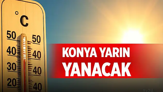 Konya yarın yanacak