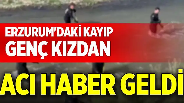 Erzurum'daki kayıp genç kızdan acı haber geldi
