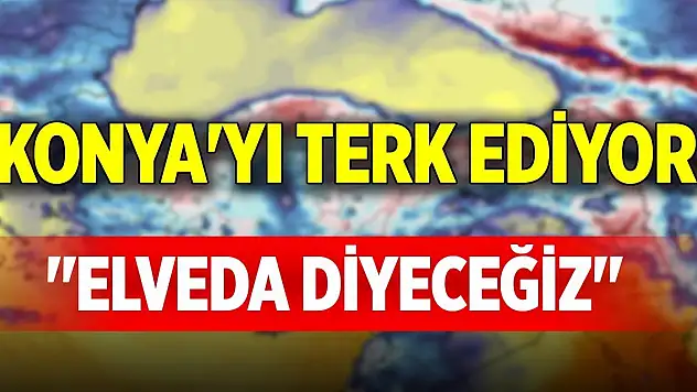 Konya'yı terk ediyor! 'Elveda diyeceğiz'