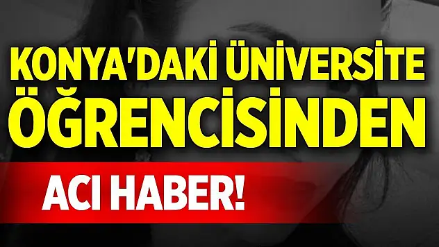 Konya'daki üniversite öğrencisinden acı haber!