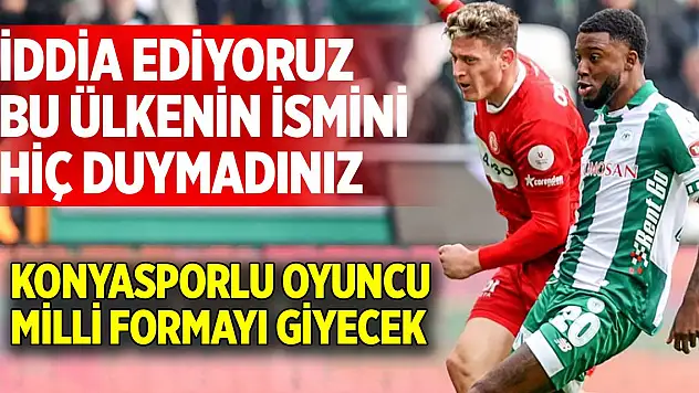 Konyasporlu oyuncu milli formayı giyecek: Bu ülkenin ismini hiç duymadınız!