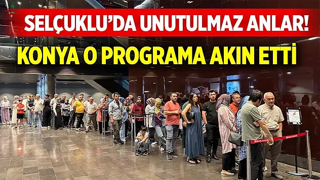 Selçuklu'da unutulmaz anlar! Konya o programa akın etti