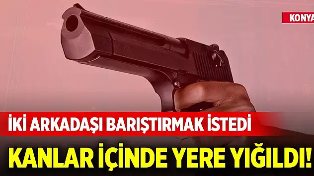 Konya'da iki arkadaşı barıştırmak isteyen kişi ağır yaralandı