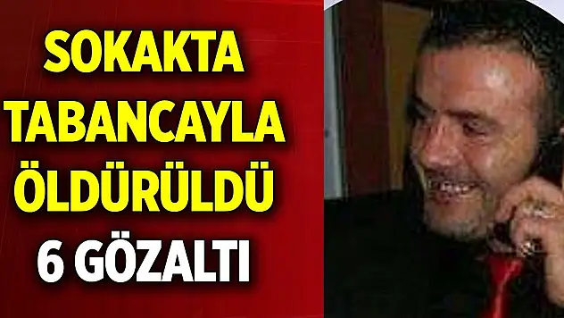 Sokakta tabancayla öldürüldü 6 gözaltı